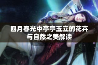四月春光中亭亭玉立的花卉与自然之美解读