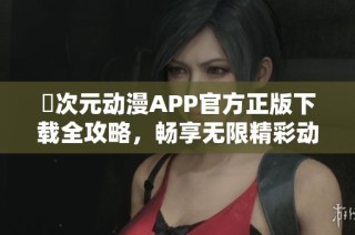 囧次元动漫APP官方正版下载全攻略，畅享无限精彩动漫世界