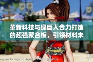 革新科技与绿巨人合力打造的超强聚合板，引领材料未来潮流