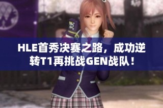 HLE首秀决赛之路，成功逆转T1再挑战GEN战队！