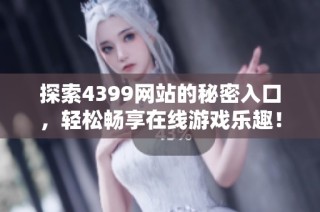 探索4399网站的秘密入口，轻松畅享在线游戏乐趣！