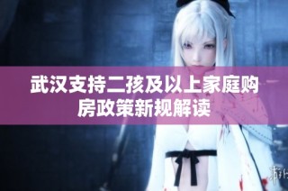 武汉支持二孩及以上家庭购房政策新规解读