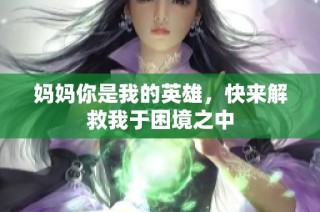 妈妈你是我的英雄，快来解救我于困境之中