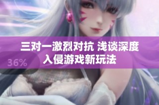 三对一激烈对抗 浅谈深度入侵游戏新玩法