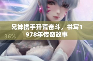 兄妹携手开荒奋斗，书写1978年传奇故事