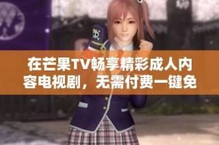 在芒果TV畅享精彩成人内容电视剧，无需付费一键免费观看