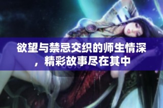 欲望与禁忌交织的师生情深，精彩故事尽在其中