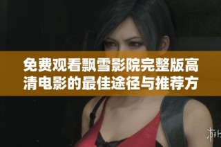 免费观看飘雪影院完整版高清电影的最佳途径与推荐方法