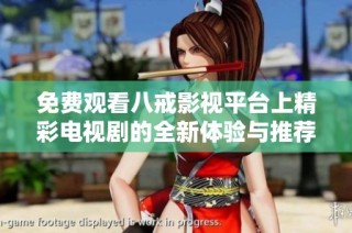 免费观看八戒影视平台上精彩电视剧的全新体验与推荐