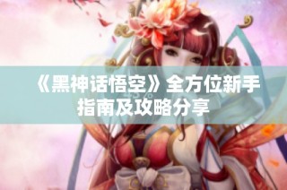 《黑神话悟空》全方位新手指南及攻略分享