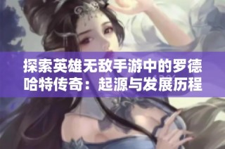 探索英雄无敌手游中的罗德哈特传奇：起源与发展历程探秘