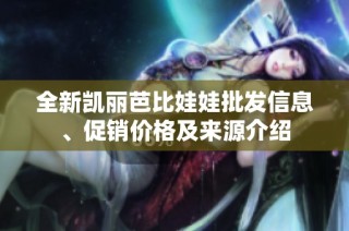 全新凯丽芭比娃娃批发信息、促销价格及来源介绍