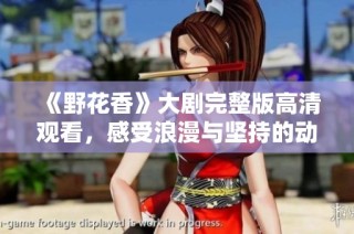 《野花香》大剧完整版高清观看，感受浪漫与坚持的动人故事