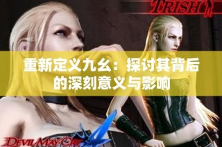 重新定义九幺：探讨其背后的深刻意义与影响