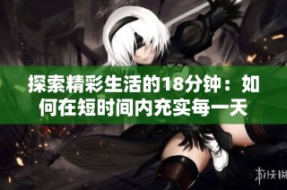 探索精彩生活的18分钟：如何在短时间内充实每一天