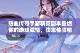 热血传奇手游精英副本重燃你的游戏激情，快来体验精彩挑战