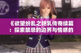 《欲望纷乱之艳乳传奇续篇：探索禁忌的边界与情感的碰撞》