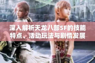 深入解析天龙八部SF的技能特点、活动玩法与剧情发展