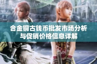 合金铜古钱币批发市场分析与促销价格信息详解