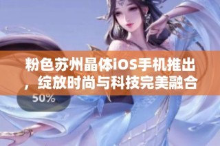 粉色苏州晶体iOS手机推出，绽放时尚与科技完美融合的魅力