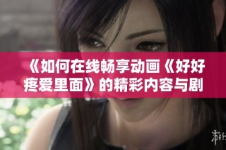 《如何在线畅享动画《好好疼爱里面》的精彩内容与剧情解读》