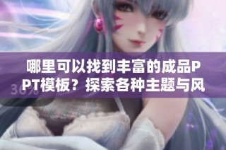 哪里可以找到丰富的成品PPT模板？探索各种主题与风格的网站推荐