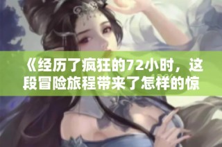 《经历了疯狂的72小时，这段冒险旅程带来了怎样的惊喜与挑战》