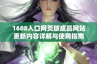 1688入口网页版成品网站更新内容详解与使用指南