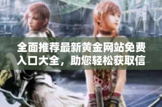 全面推荐最新黄金网站免费入口大全，助您轻松获取信息与交易技巧