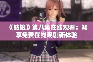 《姑娘》第八集在线观看：畅享免费在线观剧新体验
