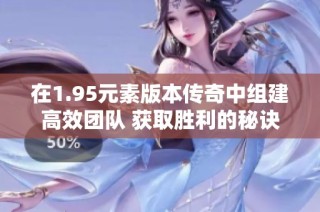 在1.95元素版本传奇中组建高效团队 获取胜利的秘诀解析