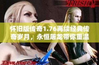 怀旧版传奇1.76再续经典传奇岁月，永恒屠龙带你重温游戏激情与回忆