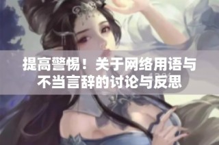 提高警惕！关于网络用语与不当言辞的讨论与反思