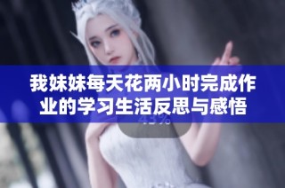我妹妹每天花两小时完成作业的学习生活反思与感悟