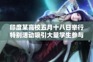 印度某高校五月十八日举行特别活动吸引大量学生参与