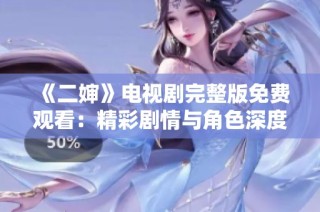 《二婶》电视剧完整版免费观看：精彩剧情与角色深度解读