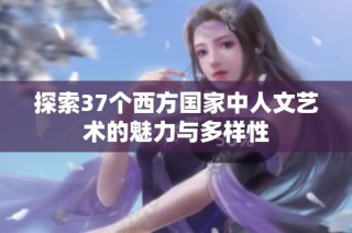 探索37个西方国家中人文艺术的魅力与多样性