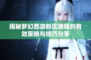 揭秘梦幻西游新区赚钱的有效策略与技巧分享