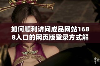 如何顺利访问成品网站1688入口的网页版登录方式解析