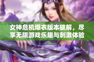 女神危机爆衣版本破解，尽享无限游戏乐趣与刺激体验