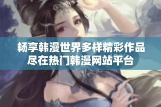 畅享韩漫世界多样精彩作品尽在热门韩漫网站平台