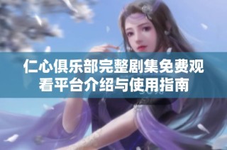 仁心俱乐部完整剧集免费观看平台介绍与使用指南
