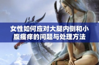 女性如何应对大腿内侧和小腹瘙痒的问题与处理方法