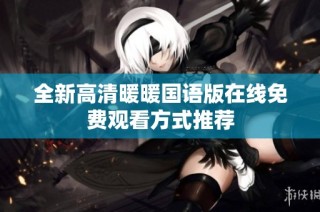 全新高清暖暖国语版在线免费观看方式推荐