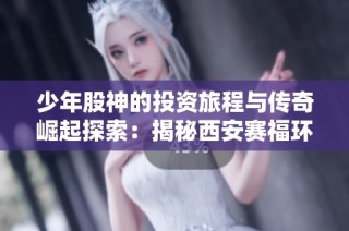 少年股神的投资旅程与传奇崛起探索：揭秘西安赛福环境净化设备的背后故事