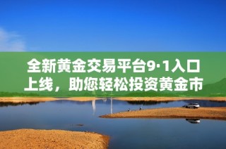 全新黄金交易平台9·1入口上线，助您轻松投资黄金市场