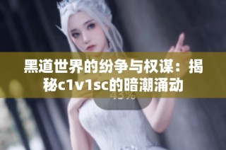 黑道世界的纷争与权谋：揭秘c1v1sc的暗潮涌动