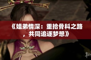 《姐弟情深：重拾骨科之路，共同追逐梦想》