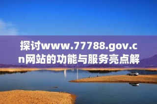 探讨www.77788.gov.cn网站的功能与服务亮点解读