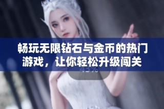畅玩无限钻石与金币的热门游戏，让你轻松升级闯关